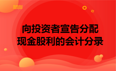 向投资者宣告分配现金股利的会计分录