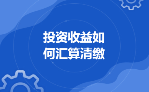 投资收益如何汇算清缴