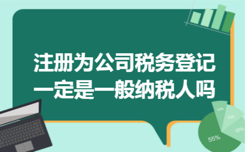 注册为公司税务登记一定是一般纳税人吗