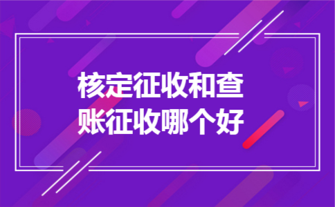 核定征收和查账征收哪个好