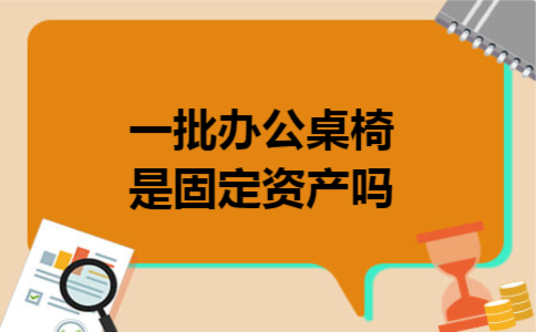 一批办公桌椅是固定资产吗