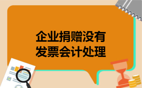 企业捐赠没有发票会计处理 企业捐赠没有发票会计处理