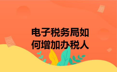  电子税务局如何增加办税人