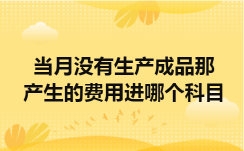 当月没有生产成品那产生的费用进哪个科目
