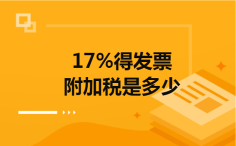 17%得发票附加税是多少 17%得发票附加税是多少