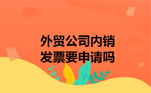  外贸公司内销发票要申请吗