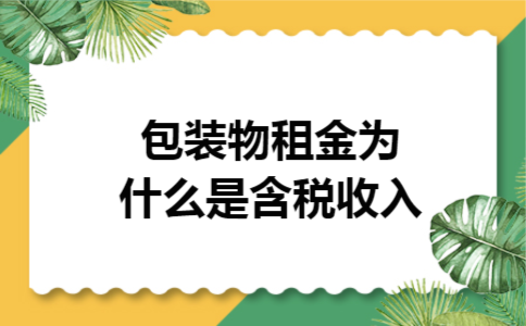 包装物租金为什么是含税收入