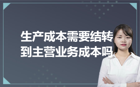 生产成本需要结转到主营业务成本吗 生产成本需要结转到主营业务成本吗