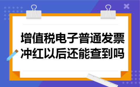 增值税电子普通发票冲红以后还能查到吗