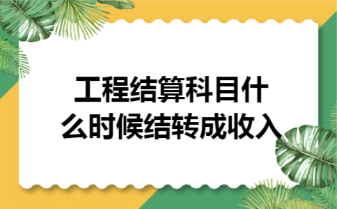 工程结算科目什么时候结转成收入