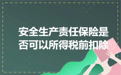 安全生产责任保险是否可以所得税前扣除 安全生产责任保险是否可以所得税前扣除