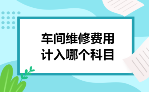 车间维修费用计入哪个科目