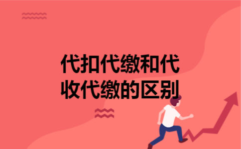  代扣代缴和代收代缴的区别