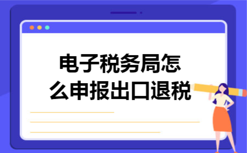 电子税务局怎么申报出口退税