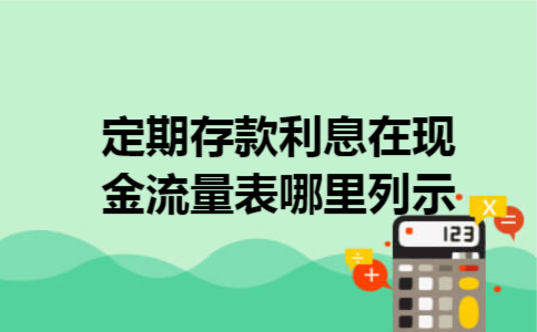  定期存款利息在现金流量表哪里列示