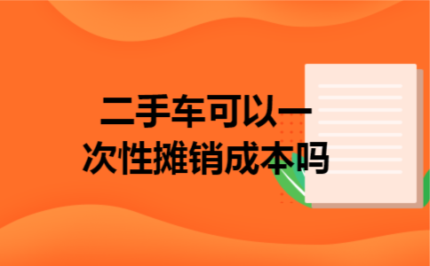 二手车可以一次性摊销成本吗