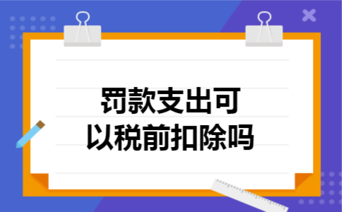  罚款支出可以税前扣除吗