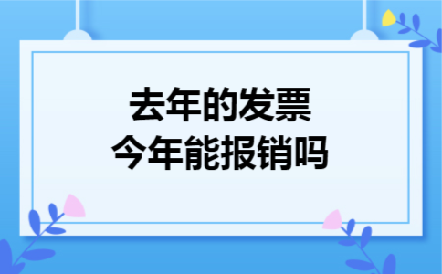 去年的发票今年能报销吗