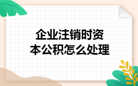 企业注销时资本公积怎么处理