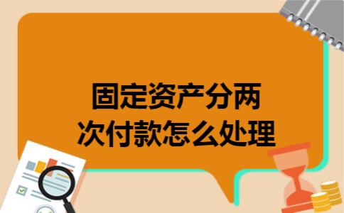 固定资产分两次付款怎么处理