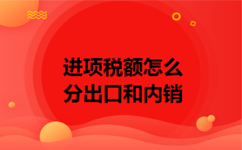 进项税额怎么分出口和内销