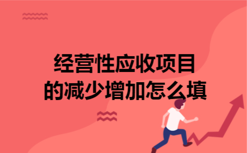 经营性应收项目的减少(增加)怎么填