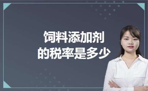 饲料添加剂的税率是多少