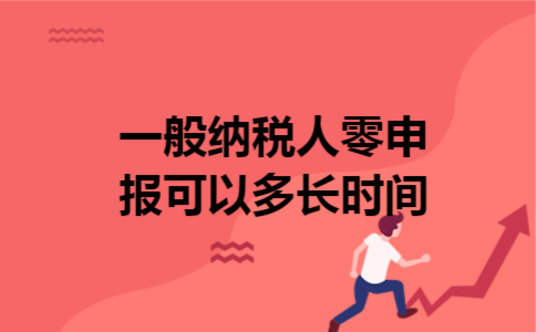 一般纳税人零申报可以多长时间