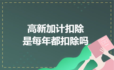 高新加计扣除是每年都扣除吗