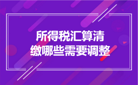 所得税汇算清缴哪些需要调整