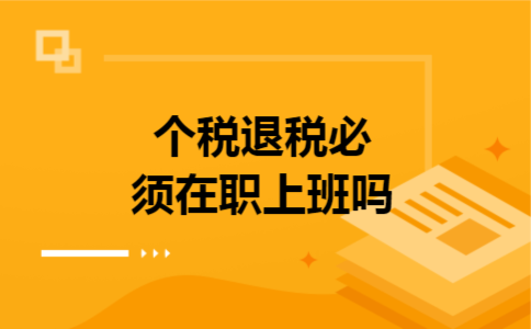 个税退税必须在职上班吗
