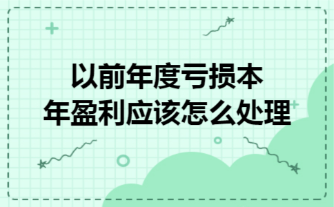 以前年度亏损本年盈利应该怎么处理