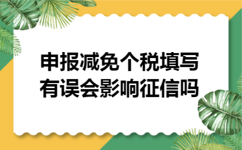 申报减免个税填写有误会影响征信吗