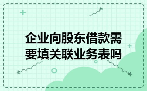 企业向股东借款需要填关联业务表吗