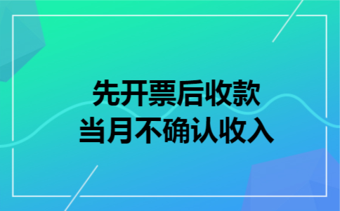 先开票后收款当月不确认收入