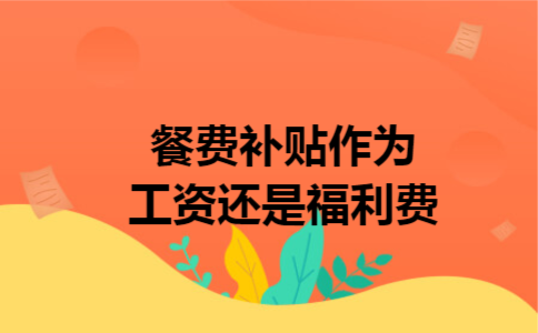 餐费补贴作为工资还是福利费