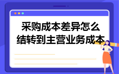 采购成本差异怎么结转到主营业务成本