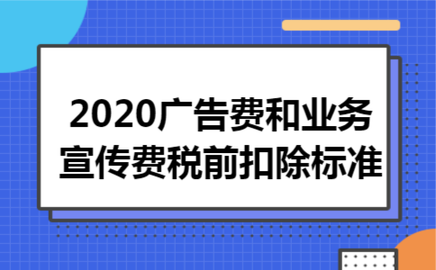 2020广告费和业务宣传费税前扣除标准
