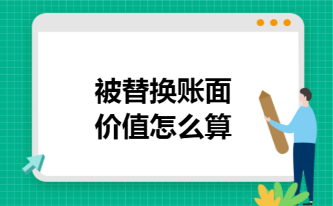  被替换账面价值怎么算