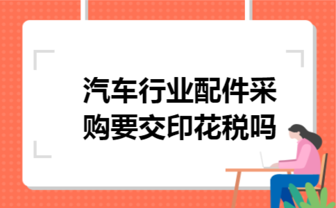 汽车行业配件采购要交印花税吗