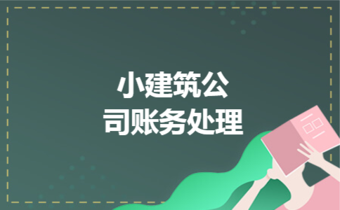 小建筑公司账务处理