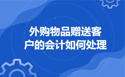  外购物品赠送客户的会计如何处理