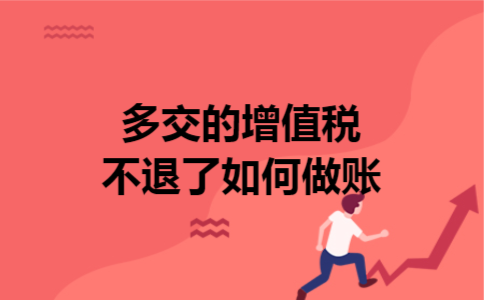 多交的增值税不退了如何做账 多交的增值税不退了如何做账