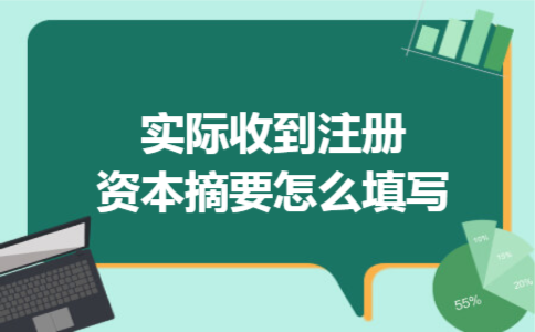 实际收到注册资本摘要怎么填写 实际收到注册资本摘要怎么填写