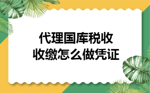 代理国库税收收缴怎么做凭证