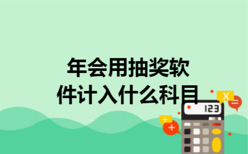 年会用抽奖软件计入什么科目 年会用抽奖软件计入什么科目