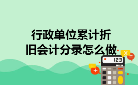 行政单位累计折旧会计分录怎么做