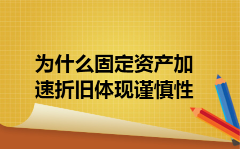  为什么固定资产加速折旧体现谨慎性