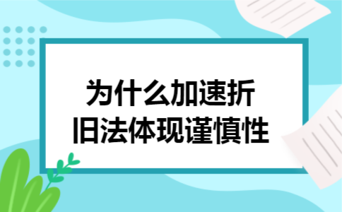 为什么加速折旧法体现谨慎性