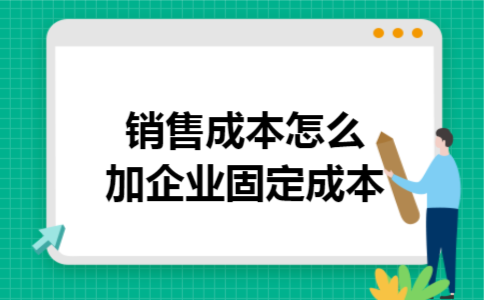 销售成本怎么加企业固定成本